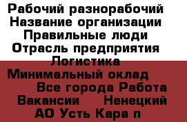 Рабочий-разнорабочий › Название организации ­ Правильные люди › Отрасль предприятия ­ Логистика › Минимальный оклад ­ 30 000 - Все города Работа » Вакансии   . Ненецкий АО,Усть-Кара п.